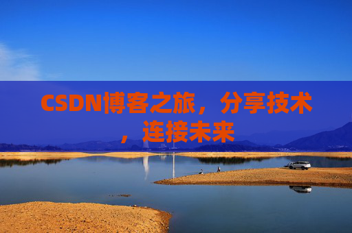 CSDN博客之旅，分享技术，连接未来